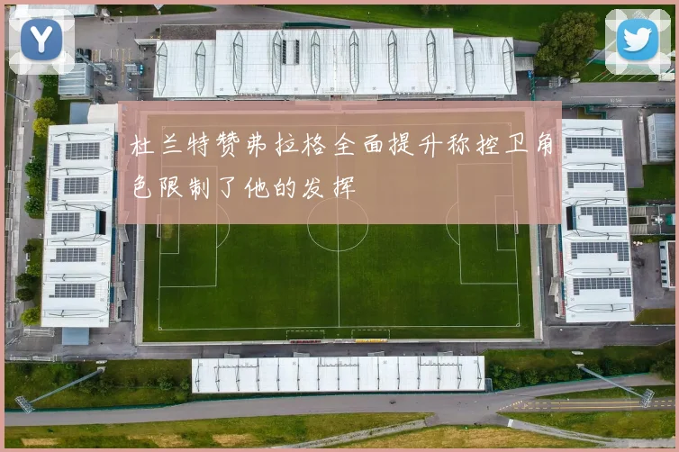 杜兰特赞弗拉格全面提升称控卫角色限制了他的发挥