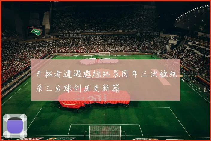 开拓者遭遇尴尬纪录同年三次被绝杀三分球创历史新篇