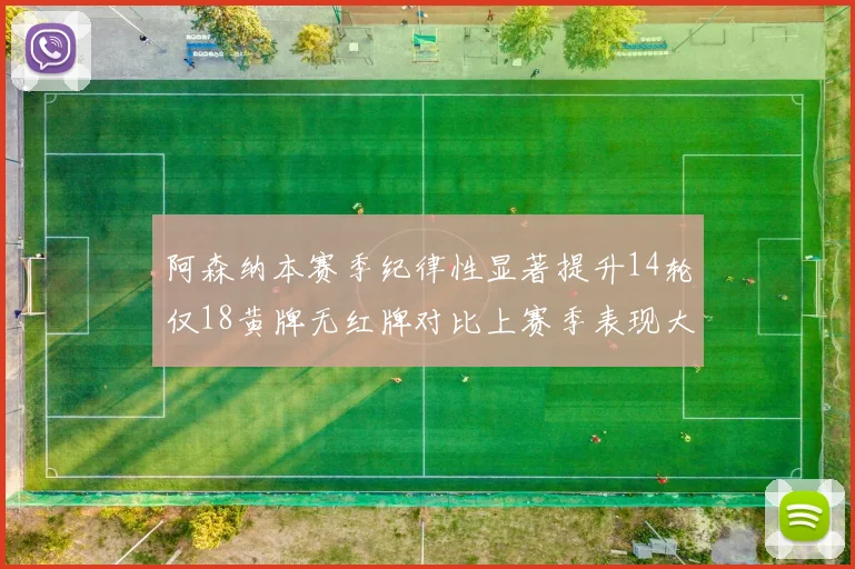 阿森纳本赛季纪律性显著提升14轮仅18黄牌无红牌对比上赛季表现大幅改善
