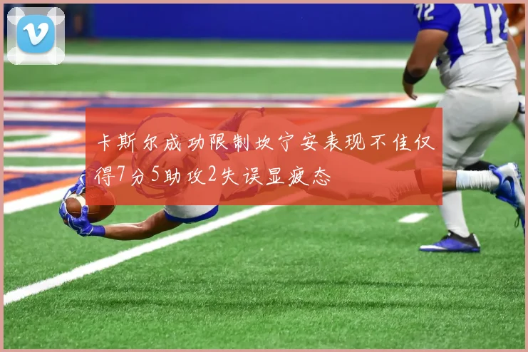 卡斯尔成功限制坎宁安表现不佳仅得7分5助攻2失误显疲态