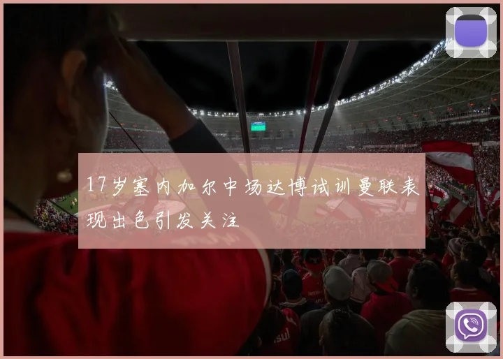 17岁塞内加尔中场达博试训曼联表现出色引发关注