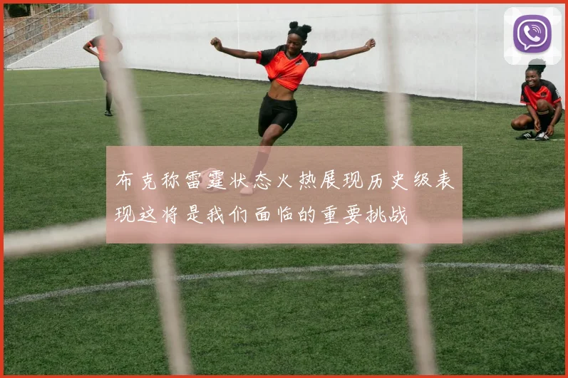 布克称雷霆状态火热展现历史级表现这将是我们面临的重要挑战
