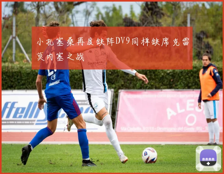 小孔塞桑再度缺阵DV9同样缺席克雷莫内塞之战