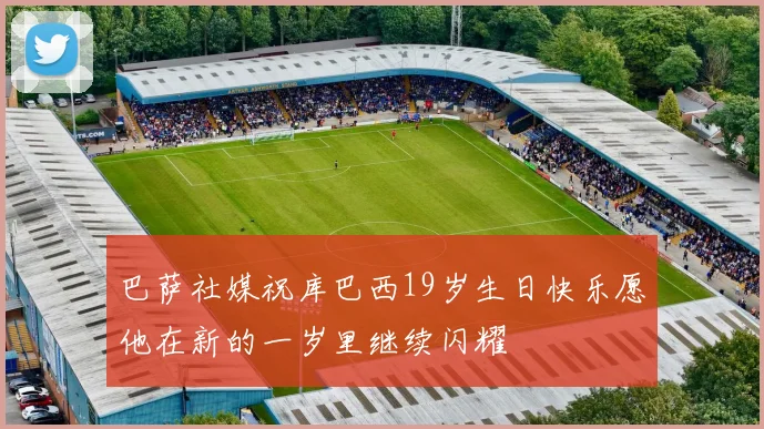 巴萨社媒祝库巴西19岁生日快乐愿他在新的一岁里继续闪耀