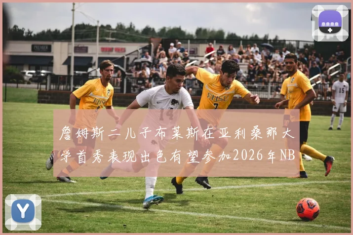 詹姆斯二儿子布莱斯在亚利桑那大学首秀表现出色有望参加2026年NBA选秀