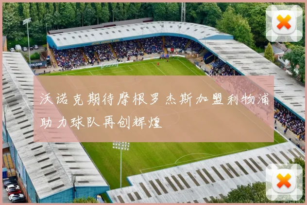 沃诺克期待摩根罗杰斯加盟利物浦助力球队再创辉煌
