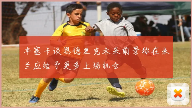 丰塞卡谈恩德里克未来前景称在米兰应给予更多上场机会